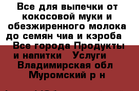 Все для выпечки от кокосовой муки и обезжиренного молока до семян чиа и кэроба. - Все города Продукты и напитки » Услуги   . Владимирская обл.,Муромский р-н